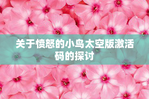 关于愤怒的小鸟太空版激活码的探讨图片