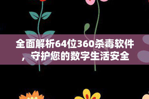 全面解析64位360杀毒软件图片