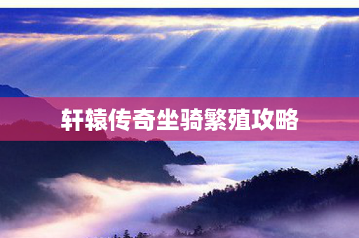 轩辕传奇坐骑繁殖攻略图片
