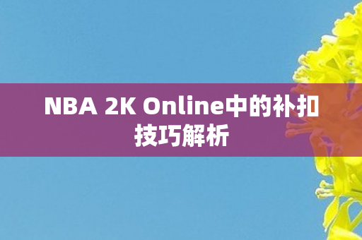 NBA 2K Online中的补扣技巧解析图片