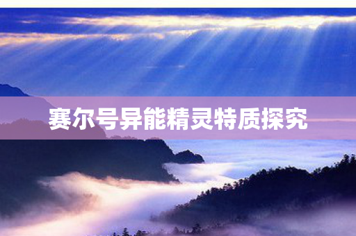 赛尔号异能精灵特质探究图片