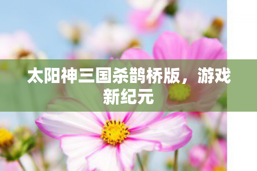 太阳神三国杀鹊桥版图片