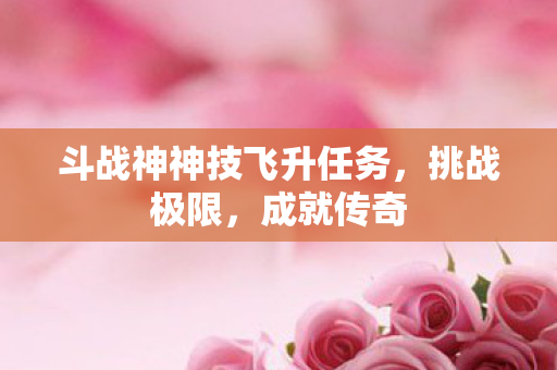 斗战神神技飞升任务图片