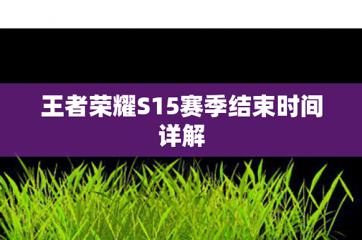 王者荣耀S15赛季结束时间详解图片