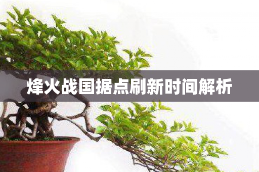 烽火战国据点刷新时间解析图片