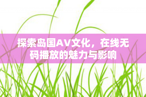 在线无码播放的魅力与影响图片