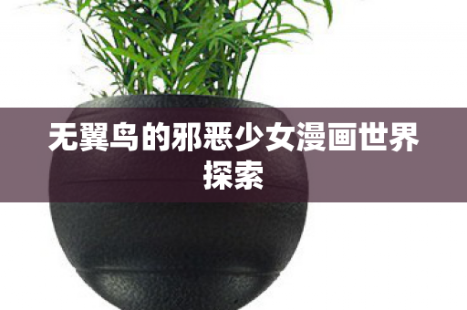 无翼鸟的邪恶少女漫画世界探索图片