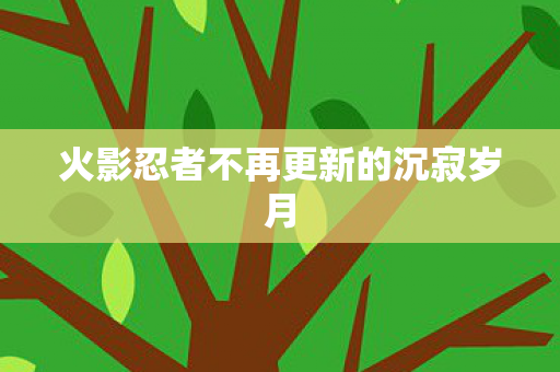 火影忍者不再更新的沉寂岁月图片