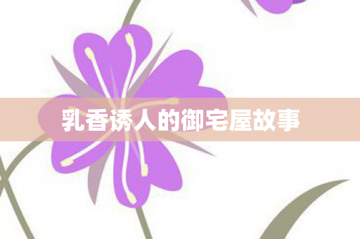 乳香诱人的御宅屋故事图片