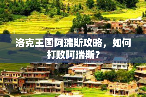 洛克王国阿瑞斯攻略图片