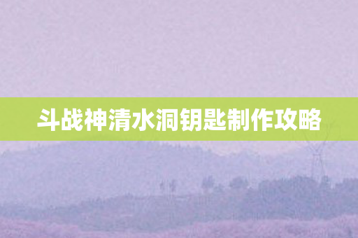 斗战神清水洞钥匙制作攻略图片