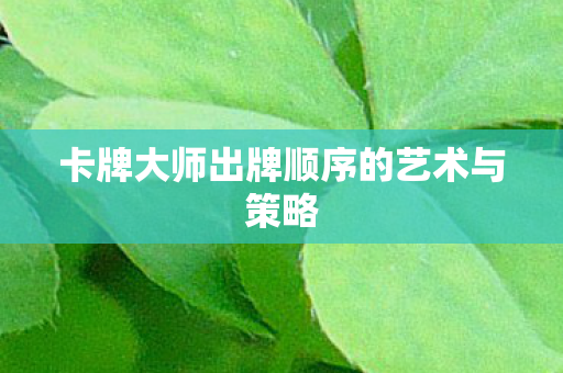 卡牌大师出牌顺序的艺术与策略图片