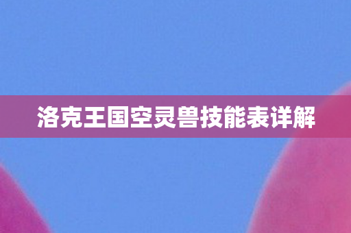 洛克王国空灵兽技能表详解图片