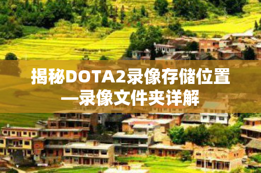 揭秘DOTA2录像存储位置图片