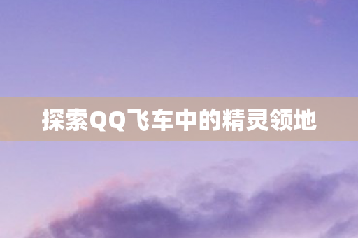 探索QQ飞车中的精灵领地图片