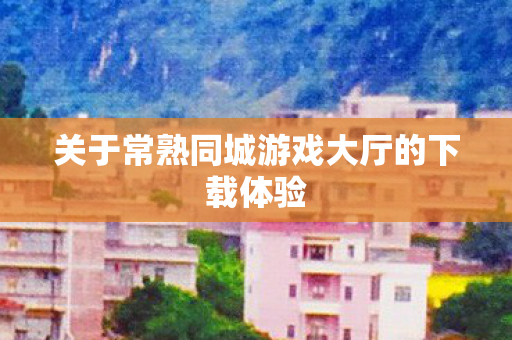 关于常熟同城游戏大厅的下载体验图片