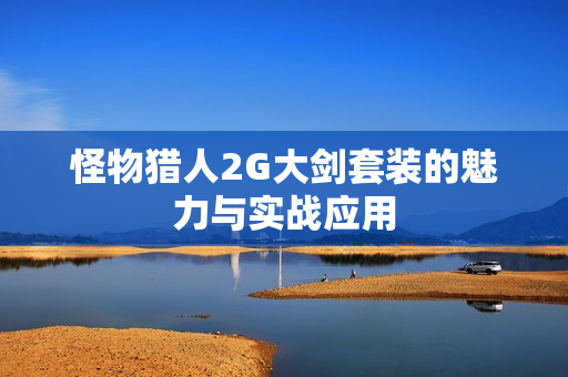 怪物猎人2G大剑套装的魅力与实战应用图片