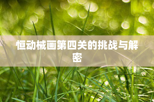 恒动械画第四关的挑战与解密图片