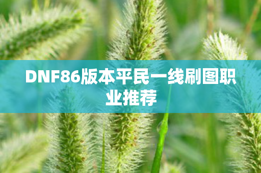 DNF86版本平民一线刷图职业推荐图片