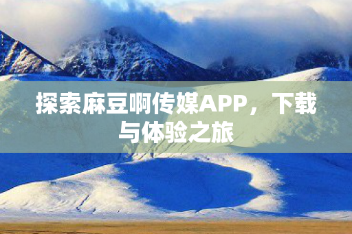探索麻豆啊传媒APP图片