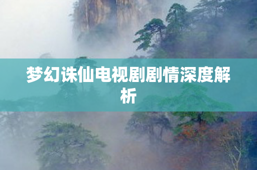 梦幻诛仙电视剧剧情深度解析图片