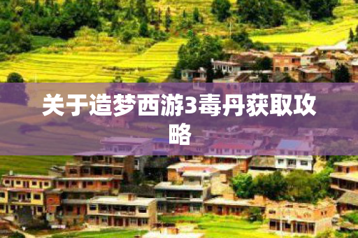 关于造梦西游3毒丹获取攻略图片