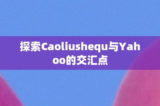 探索Caoliushequ与Yahoo的交汇点图片