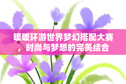 暖暖环游世界梦幻搭配大赛图片