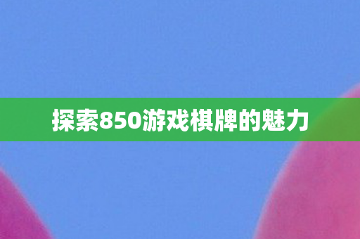 探索850游戏棋牌的魅力图片