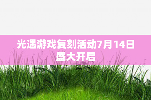 光遇游戏复刻活动7月14日盛大开启图片