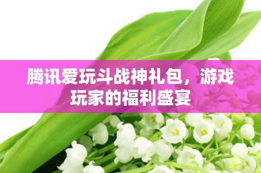 腾讯爱玩斗战神礼包图片