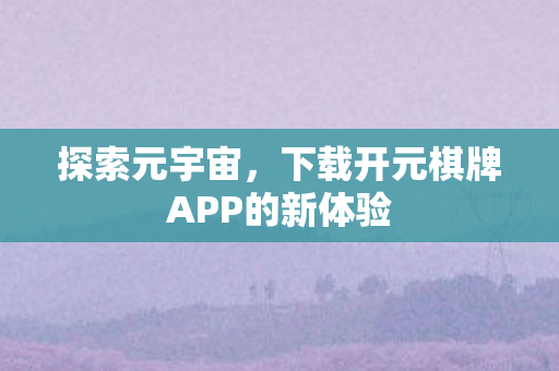 下载开元棋牌APP的新体验图片