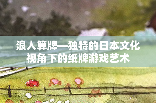 独特的日本文化视角下的纸牌游戏艺术图片