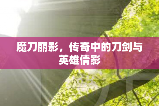 传奇中的刀剑与英雄倩影图片