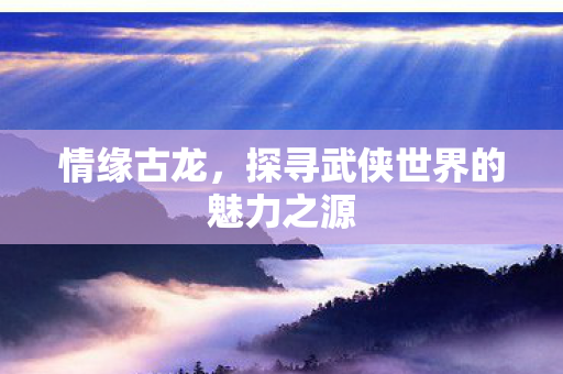探寻武侠世界的魅力之源图片