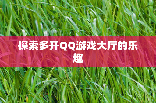 探索多开QQ游戏大厅的乐趣图片