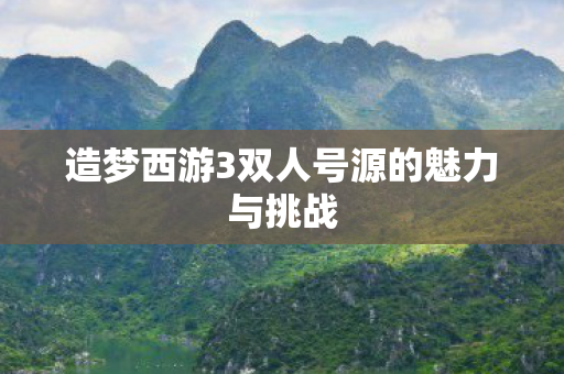 造梦西游3双人号源的魅力与挑战图片