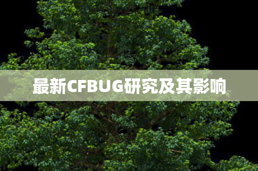最新CFBUG研究及其影响图片