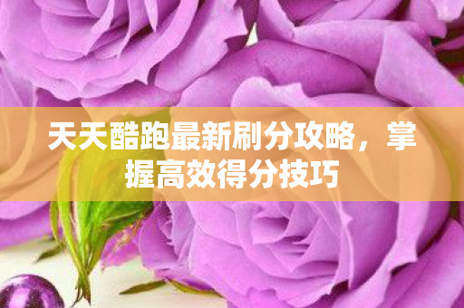 天天酷跑最新刷分攻略图片