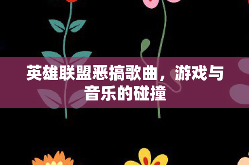 英雄联盟恶搞歌曲图片