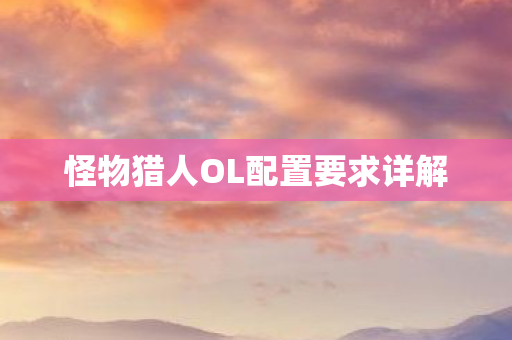 怪物猎人OL配置要求详解图片
