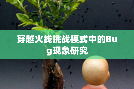 穿越火线挑战模式中的Bug现象研究图片