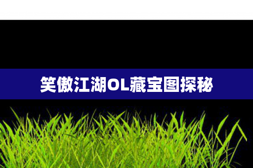 笑傲江湖OL藏宝图探秘图片