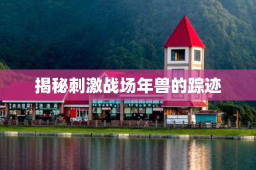 揭秘刺激战场年兽的踪迹图片