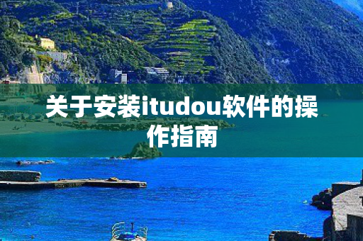 关于安装itudou软件的操作指南图片