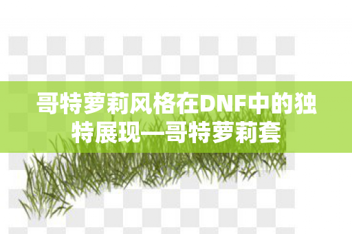 哥特萝莉风格在DNF中的独特展现图片
