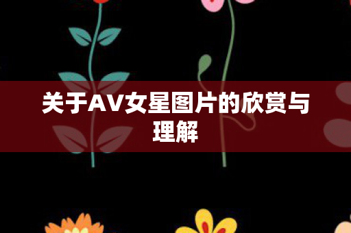 关于AV女星图片的欣赏与理解图片