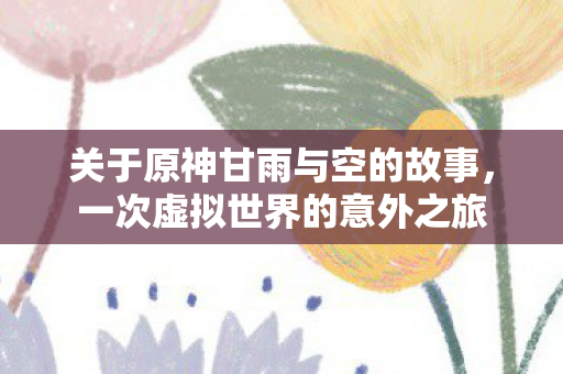 关于原神甘雨与空的故事图片