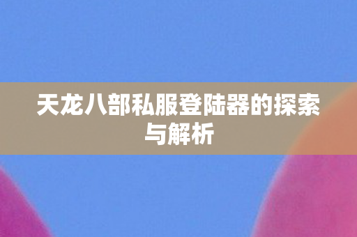 天龙八部私服登陆器的探索与解析图片