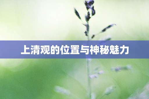 上清观的位置与神秘魅力图片